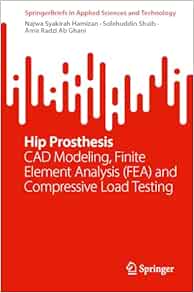 Hip Prosthesis: CAD Modeling, Finite Element Analysis (FEA) and Compressive Load Testing (SpringerBriefs in Applied Sciences and Technology) (Original PDF from Publisher)